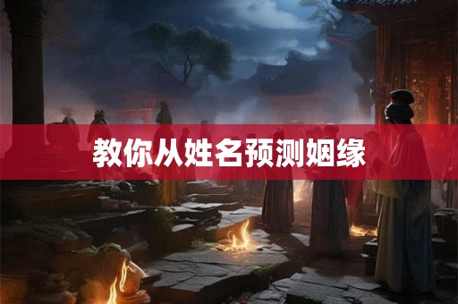教你从姓名预测姻缘 教你从姓名预测姻缘