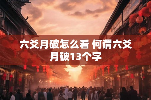 六爻月破怎么看 何谓六爻月破13个字 六爻月破怎么看 何谓六爻月破13个字