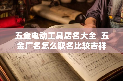 五金电动工具店名大全  五金厂名怎么取名比较吉祥