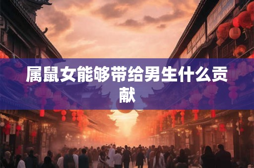 属鼠女能够带给男生什么贡献