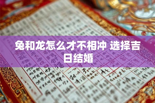 兔和龙怎么才不相冲 选择吉日结婚