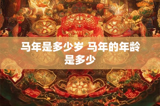 马年是多少岁 马年的年龄是多少