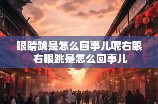 眼睛跳是怎么回事儿呢右眼 右眼跳是怎么回事儿