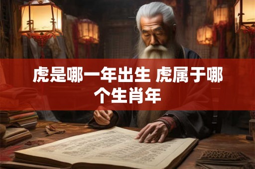 虎是哪一年出生 虎属于哪个生肖年