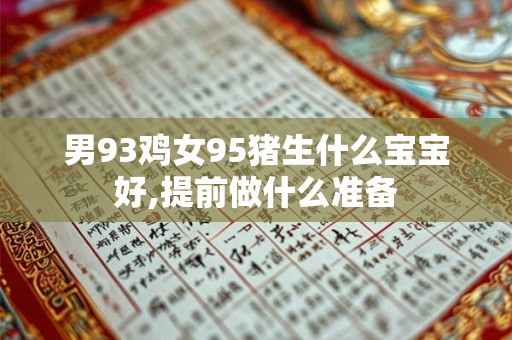 男93鸡女95猪生什么宝宝好,提前做什么准备