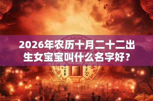 2026年农历十月二十二出生女宝宝叫什么名字好？