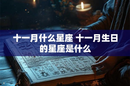 十一月什么星座 十一月生日的星座是什么 十一月什么星座 十一月生日的星座是什么