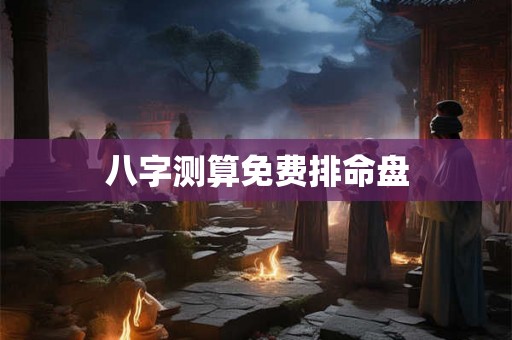 八字测算免费排命盘