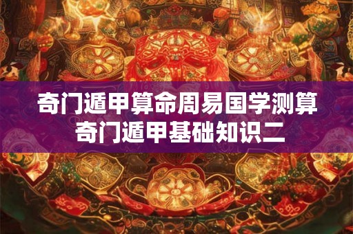 奇门遁甲算命周易国学测算 奇门遁甲基础知识二 奇门遁甲算命周易国学测算 奇门遁甲基础知识二
