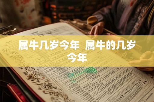 属牛几岁今年  属牛的几岁今年