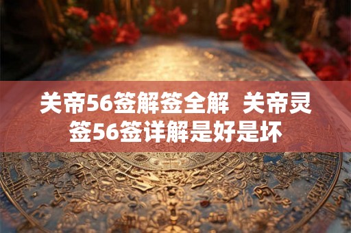 关帝56签解签全解  关帝灵签56签详解是好是坏