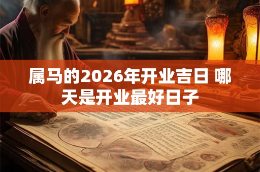 属马的2026年开业吉日 哪天是开业最好日子