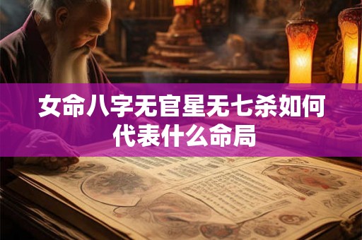 女命八字无官星无七杀如何 代表什么命局