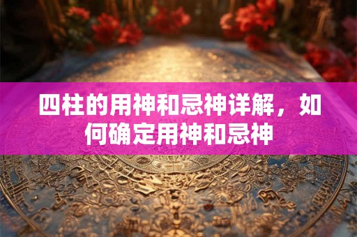 四柱的用神和忌神详解，如何确定用神和忌神