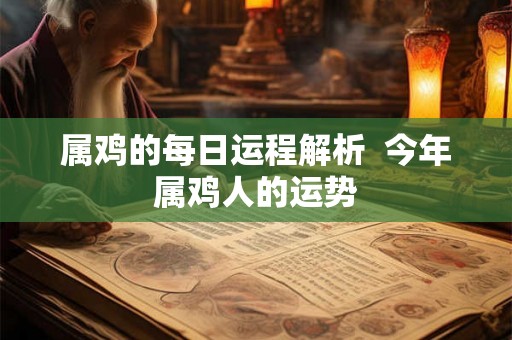 属鸡的每日运程解析  今年属鸡人的运势