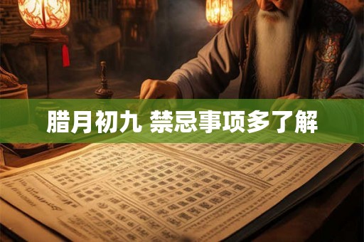腊月初九 禁忌事项多了解 腊月初九 禁忌事项多了解