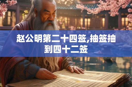 赵公明第二十四签,抽签抽到四十二签 赵公明第二十四签,抽签抽到四十二签