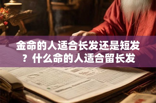 金命的人适合长发还是短发？什么命的人适合留长发