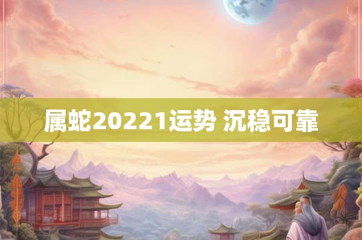 属蛇20221运势 沉稳可靠