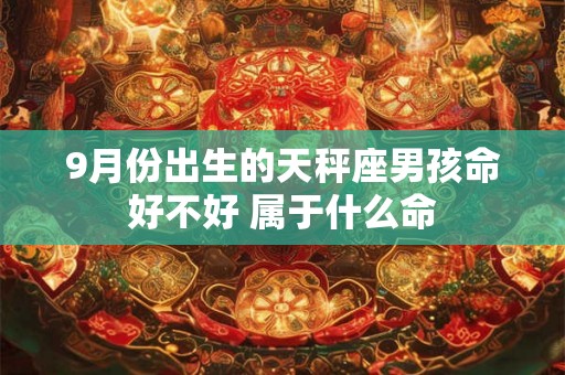 9月份出生的天秤座男孩命好不好 属于什么命