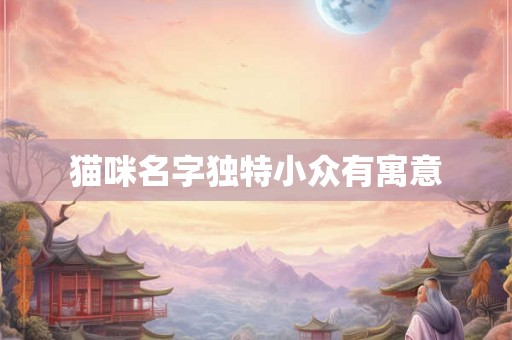 猫咪名字独特小众有寓意 猫咪名字独特小众有寓意