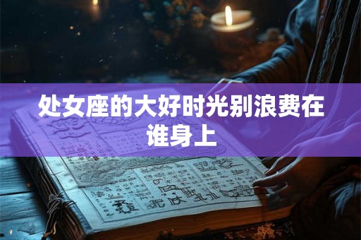 处女座的大好时光别浪费在谁身上