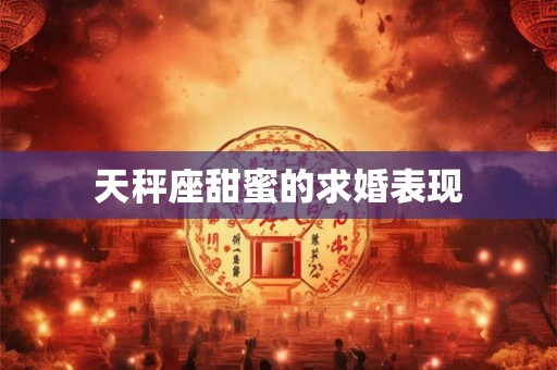 天秤座甜蜜的求婚表现