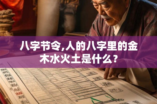 八字节令,人的八字里的金木水火土是什么? 八字节令,人的八字里的金木水火土是什么?