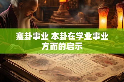 蹇卦事业 本卦在学业事业方而的启示