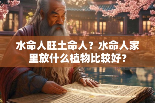 水命人旺土命人？水命人家里放什么植物比较好？