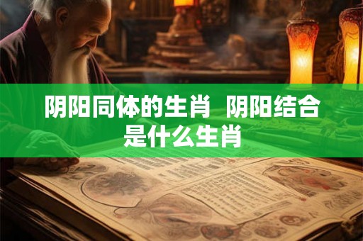 阴阳同体的生肖  阴阳结合是什么生肖
