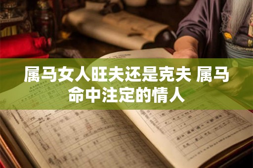 属马女人旺夫还是克夫 属马命中注定的情人