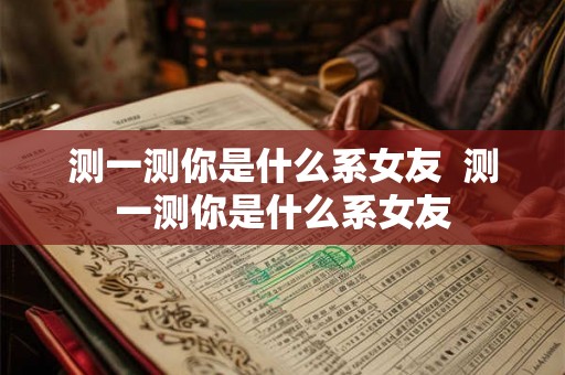 测一测你是什么系女友  测一测你是什么系女友