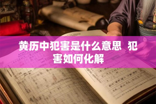 黄历中犯害是什么意思  犯害如何化解