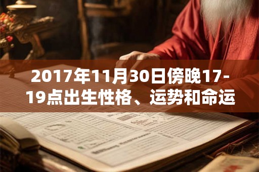 2017年11月30日傍晚17-19点出生性格、运势和命运