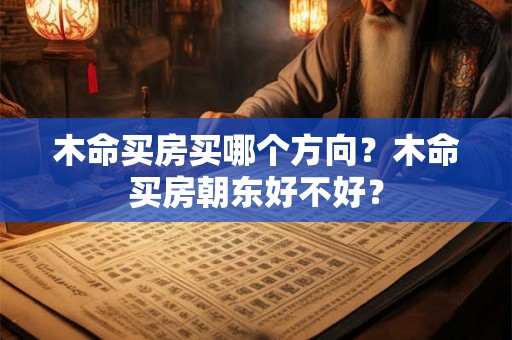 木命买房买哪个方向?木命买房朝东好不好? 木命买房买哪个方向?木命买房朝东好不好?
