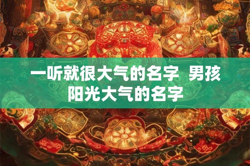 一听就很大气的名字  男孩阳光大气的名字