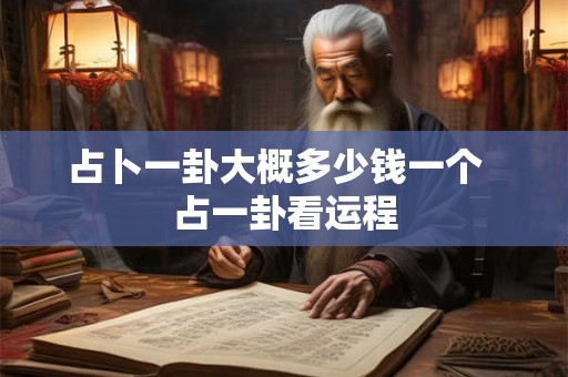 占卜一卦大概多少钱一个 占一卦看运程 占卜一卦大概多少钱一个 占一卦看运程