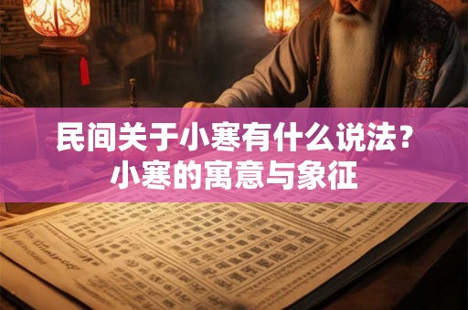 民间关于小寒有什么说法？小寒的寓意与象征