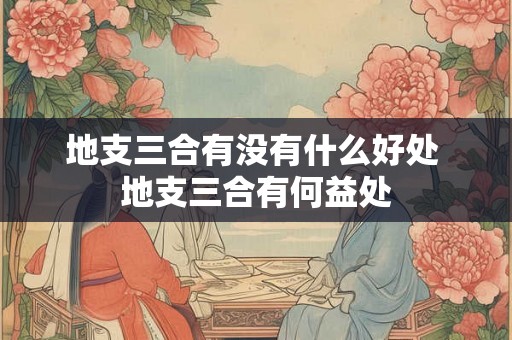 地支三合有没有什么好处 地支三合有何益处