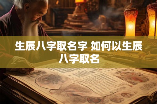 生辰八字取名字 如何以生辰八字取名