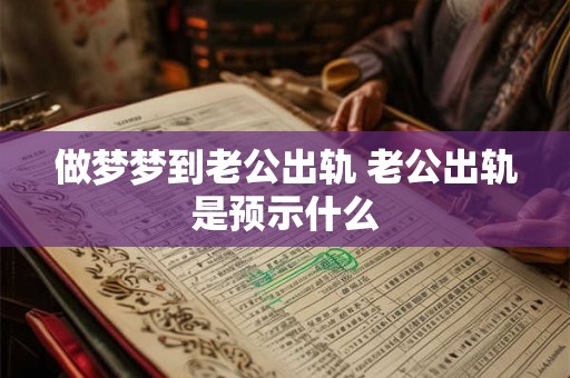 做梦梦到老公出轨 老公出轨是预示什么