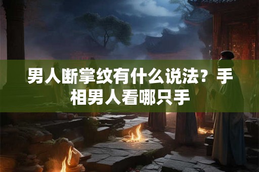 男人断掌纹有什么说法?手相男人看哪只手 男人断掌纹有什么说法?手相男人看哪只手