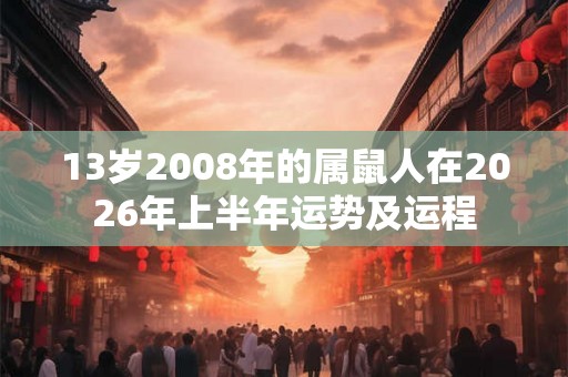 13岁2008年的属鼠人在2026年上半年运势及运程