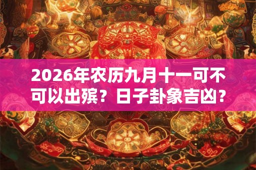 2026年农历九月十一可不可以出殡？日子卦象吉凶？