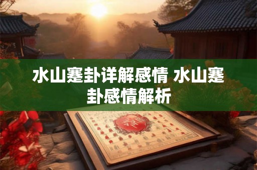 水山蹇卦详解感情 水山蹇卦感情解析