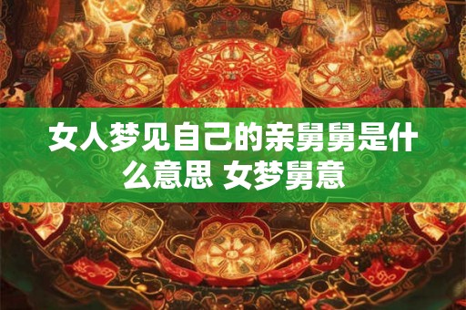女人梦见自己的亲舅舅是什么意思 女梦舅意