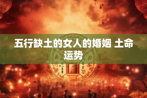 五行缺土的女人的婚姻 土命运势