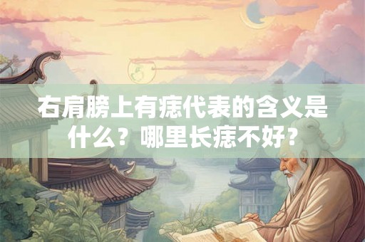 右肩膀上有痣代表的含义是什么？哪里长痣不好？
