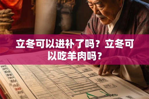 立冬可以进补了吗？立冬可以吃羊肉吗？